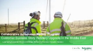 Leveraging Schneider Electric’s Strategic Partners to Provide a Complete Solution
Collaborative Automation Partner Program:
Customer Success Story Refinery Upgrade in the Middle East
 