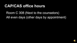 CAP/CAS office hours
Room C 308 (Next to the counselors)
All even days (other days by appointment)
 