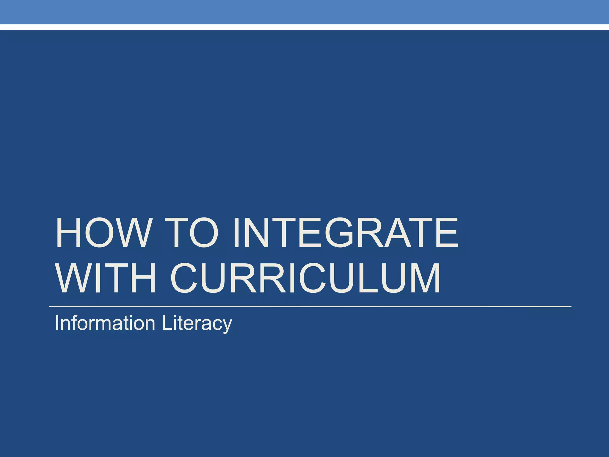 HOW TO INTEGRATE WITH CURRICULUM Information Literacy 