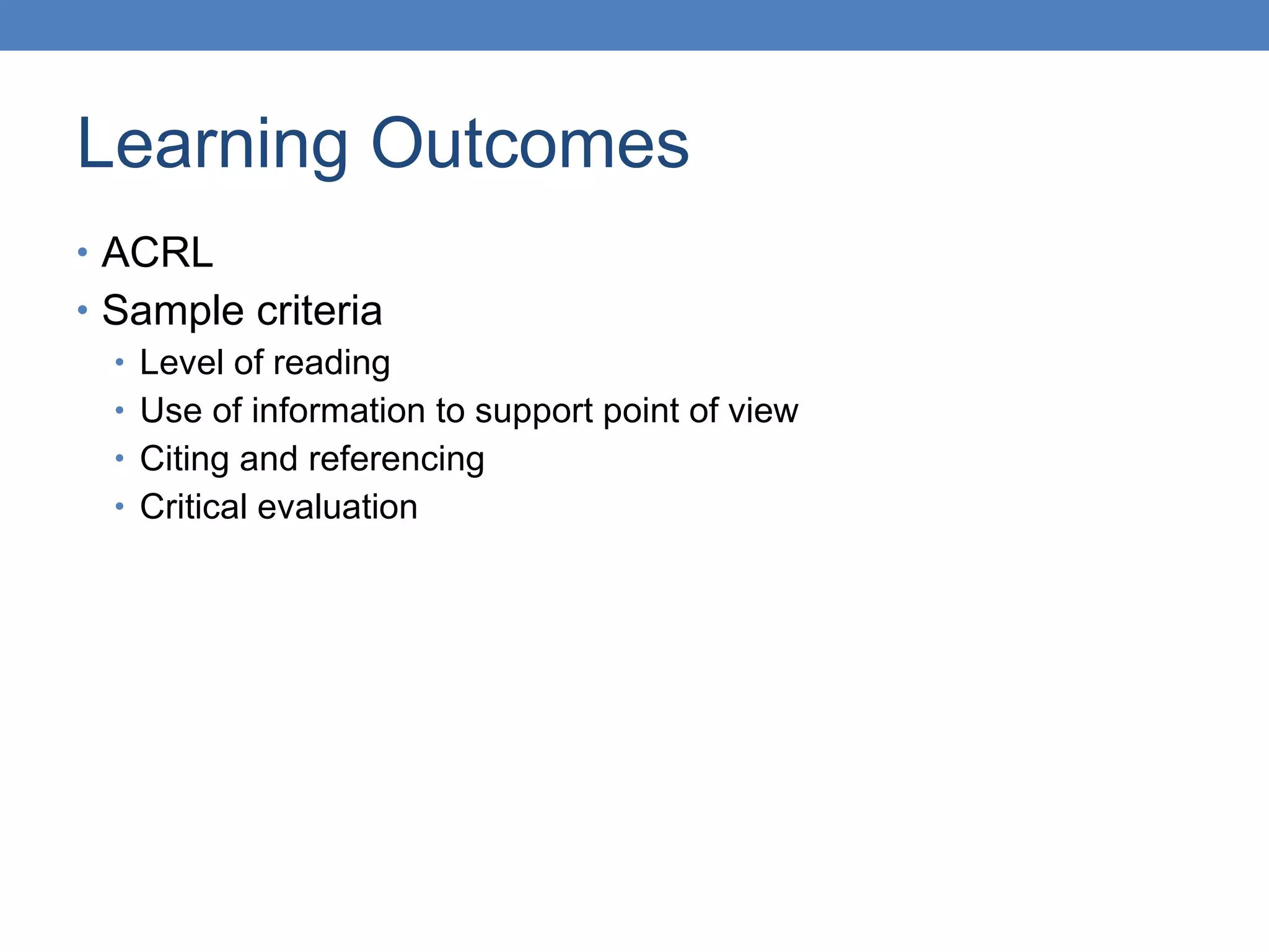 Learning Outcomes ACRL Sample criteria Level of reading Use of information to support point of view Citing and referencing Critical evaluation 