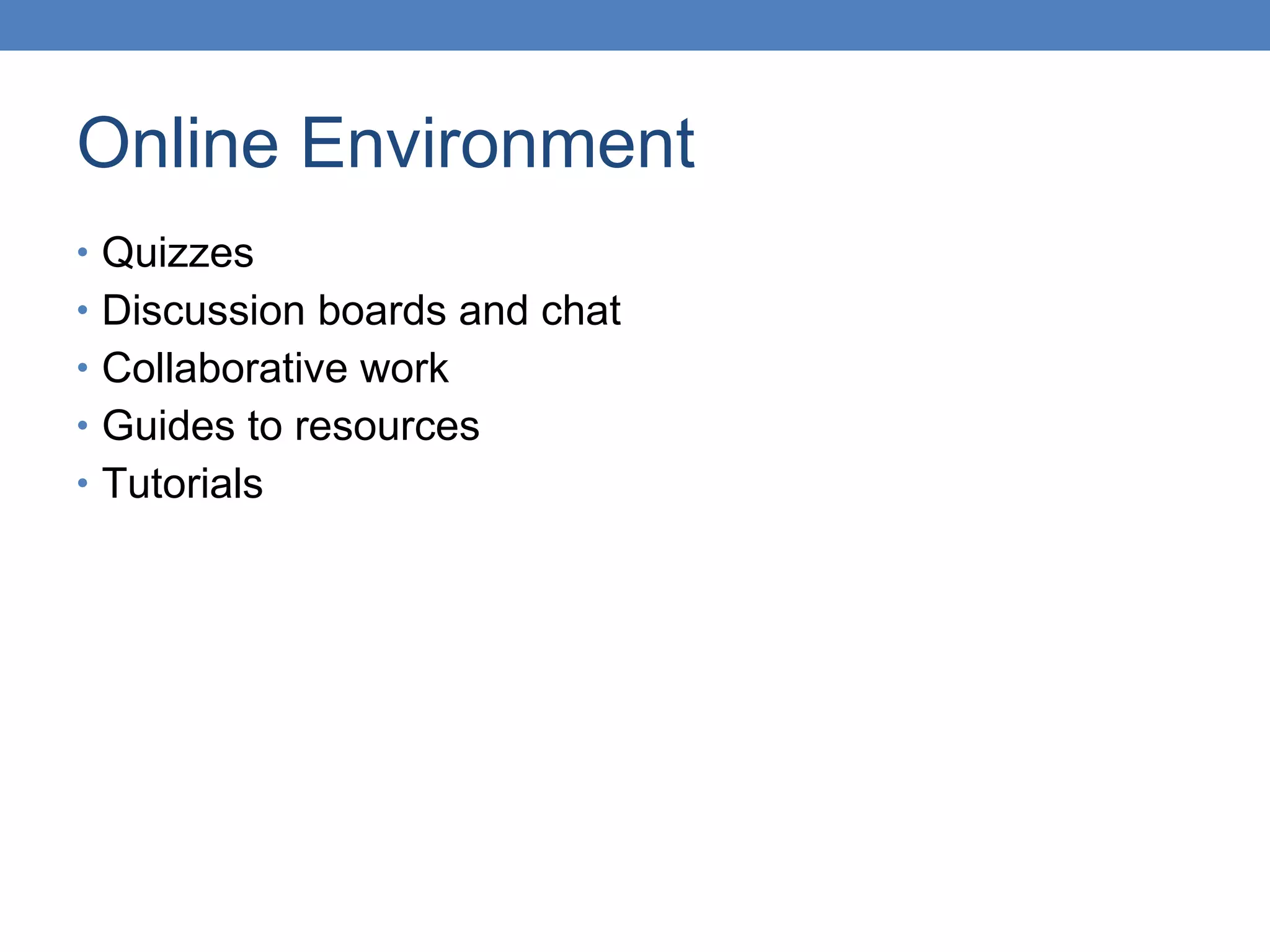 Online Environment Quizzes Discussion boards and chat Collaborative work Guides to resources Tutorials 