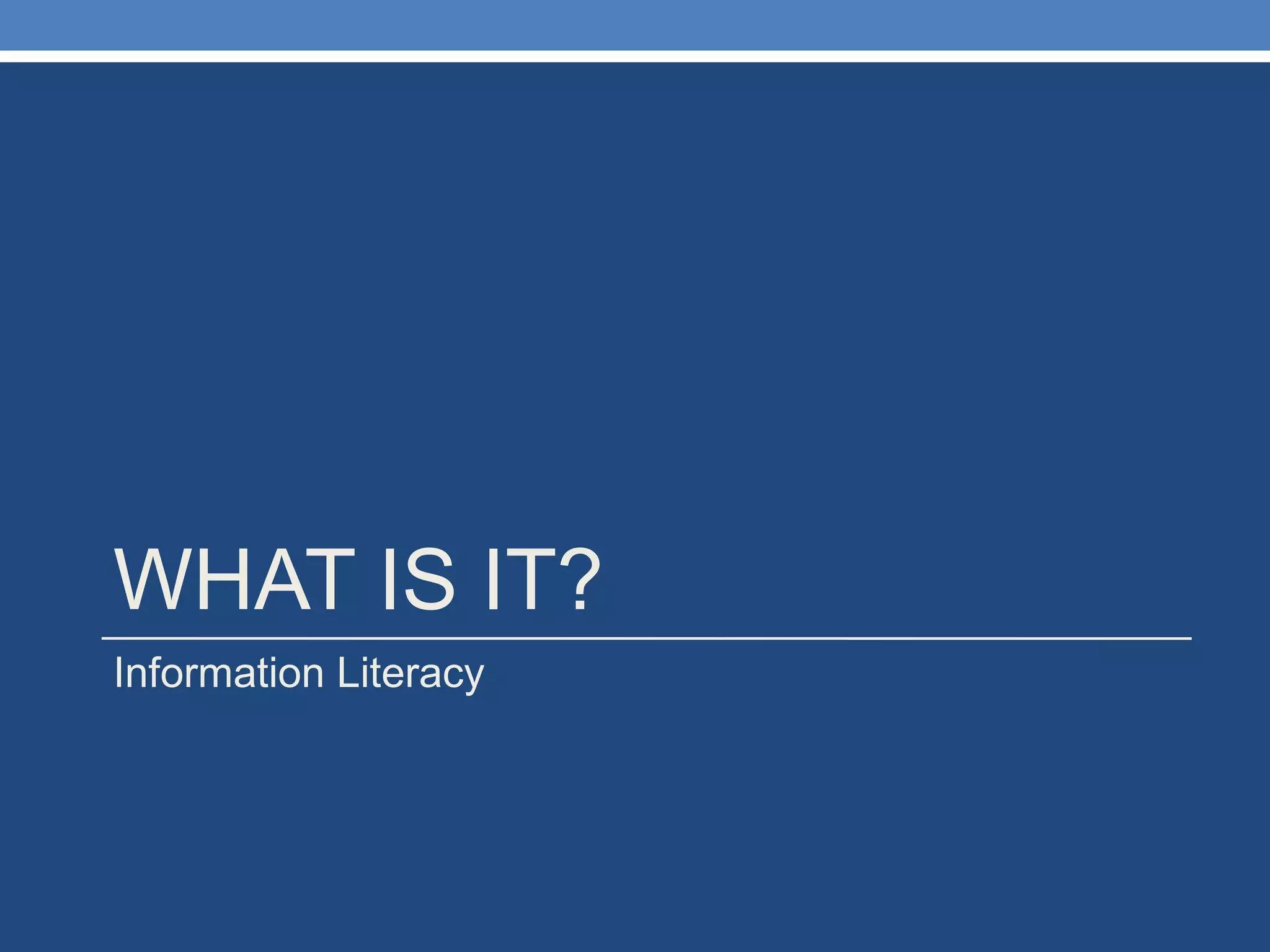 WHAT IS IT? Information Literacy 