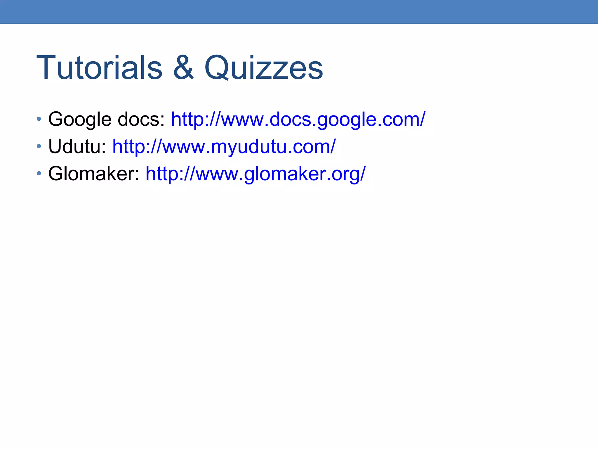 Tutorials & Quizzes Google docs:  http://www.docs.google.com/ Udutu:  http://www.myudutu.com/ Glomaker:  http://www.glomaker.org/ 