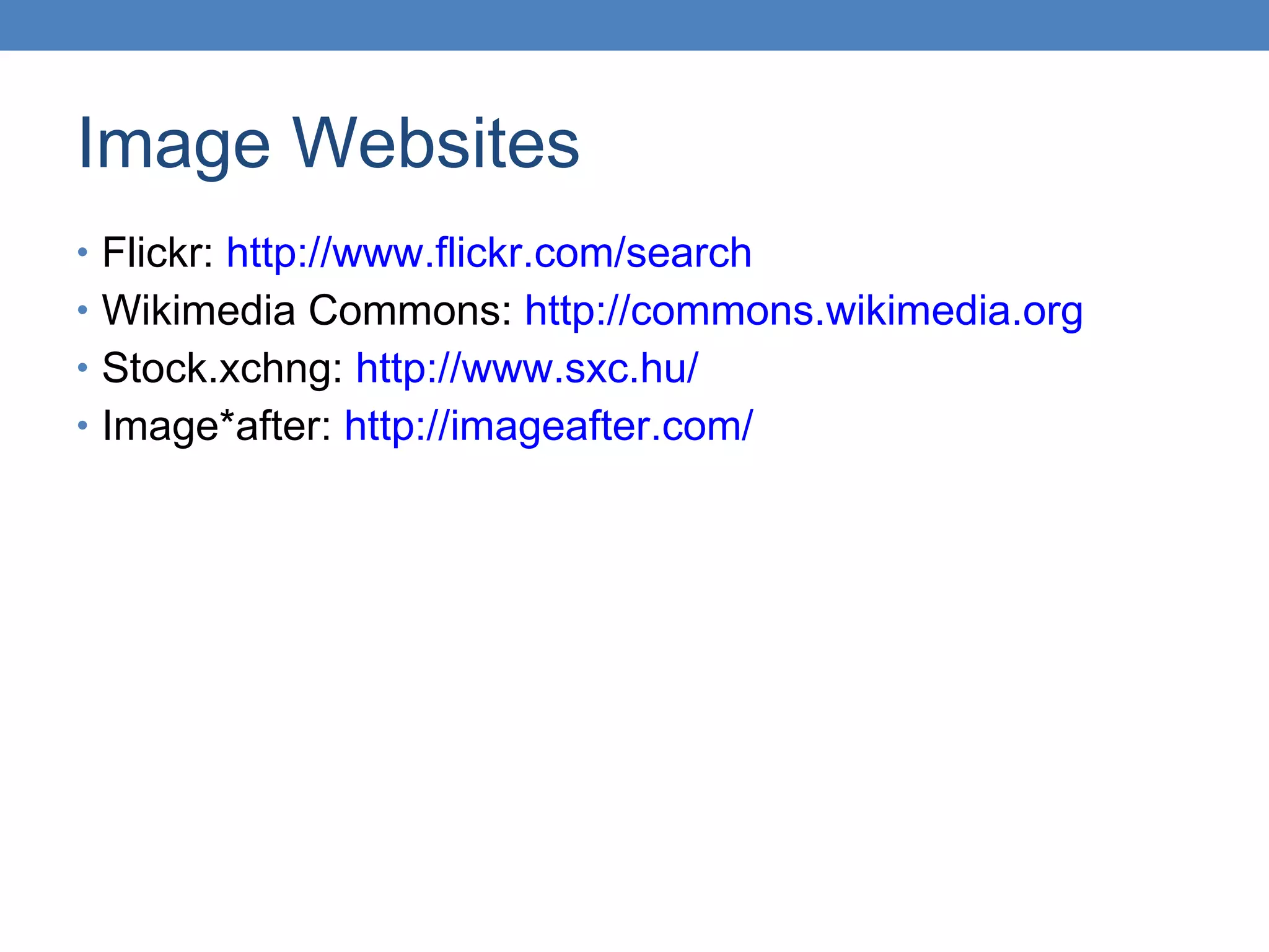 Image Websites Flickr:  http://www.flickr.com/search Wikimedia Commons:  http://commons.wikimedia.org Stock.xchng:  http://www.sxc.hu/ Image*after:  http://imageafter.com/ 