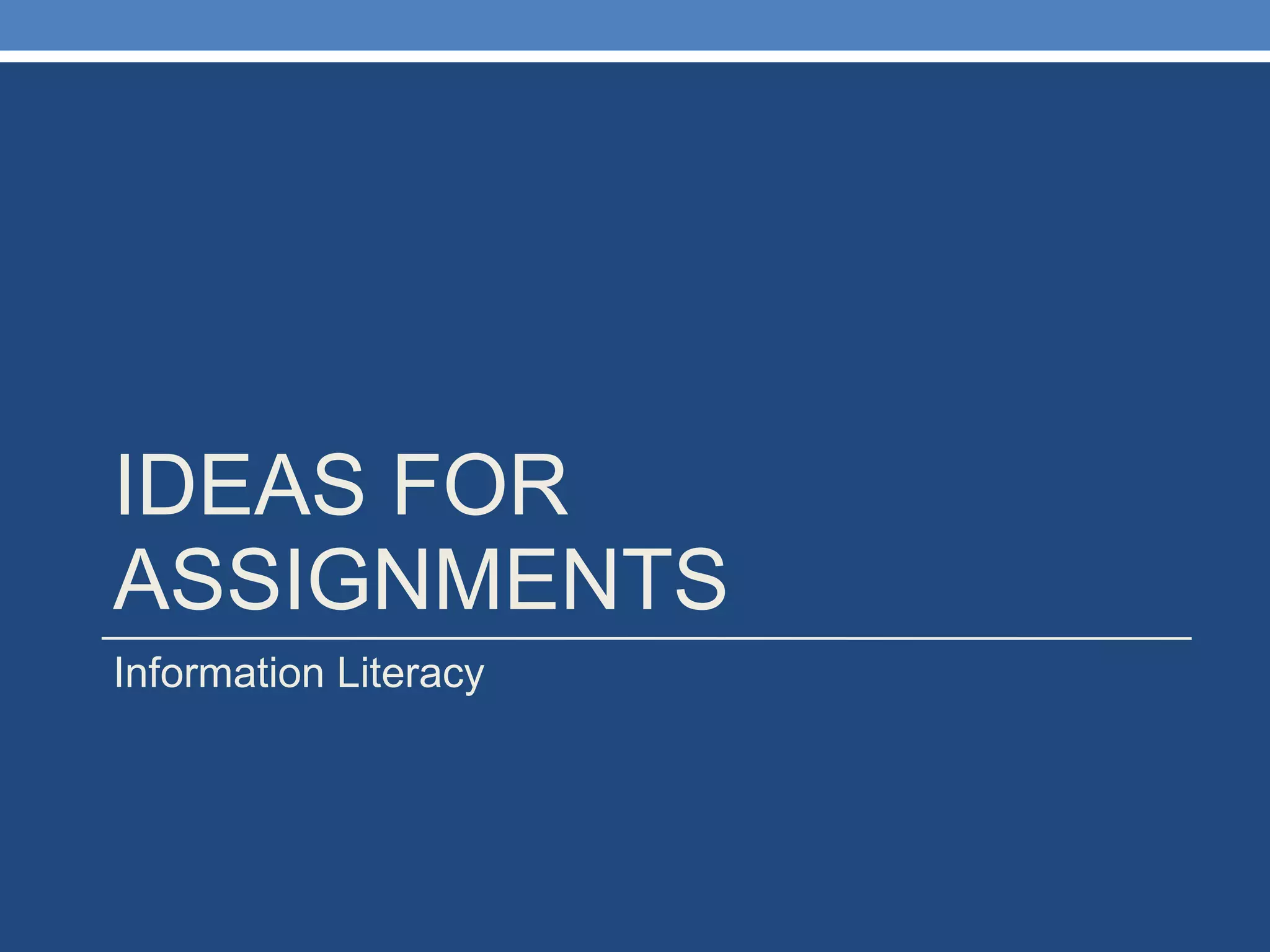 IDEAS FOR ASSIGNMENTS Information Literacy 