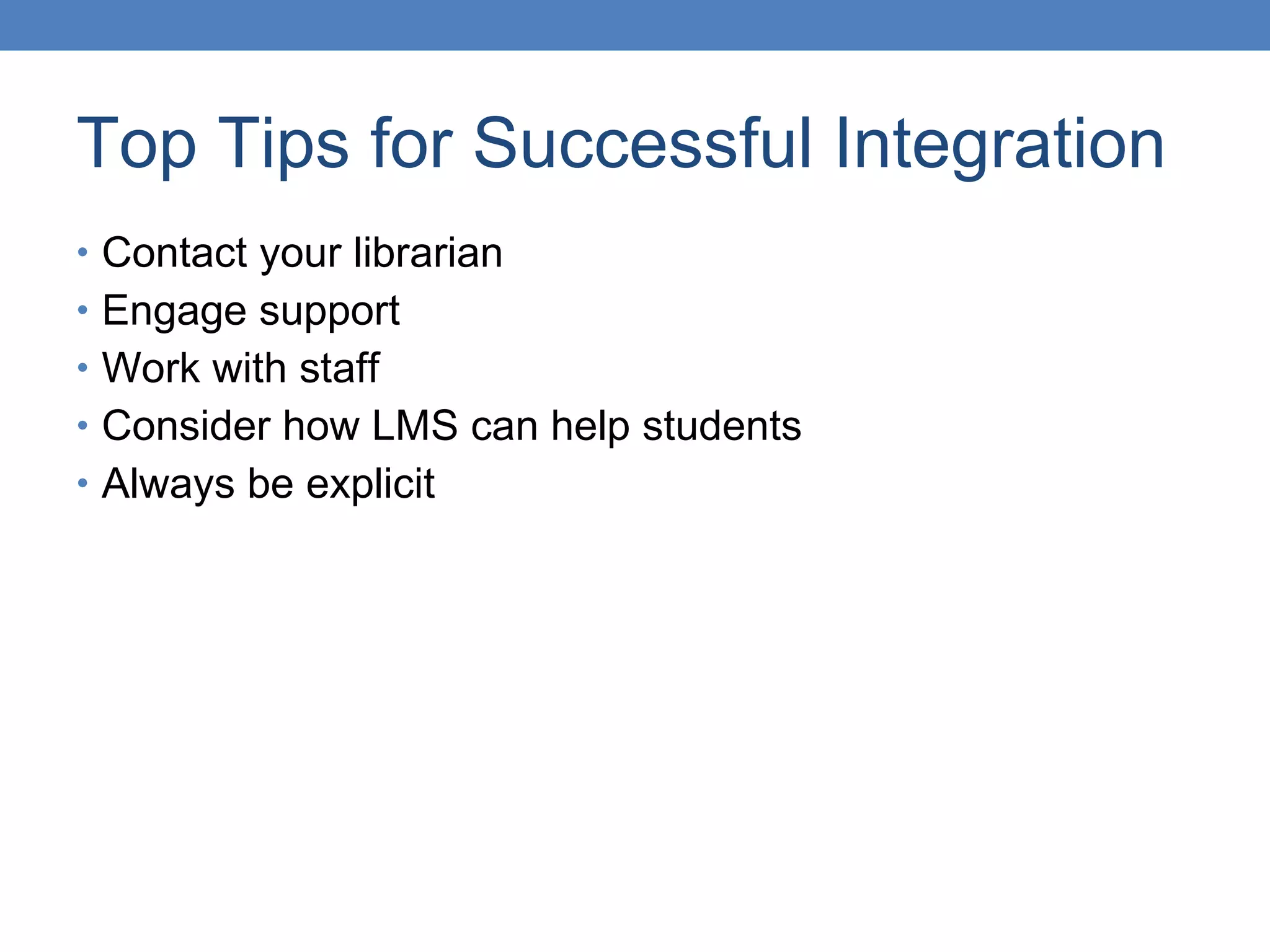 Top Tips for Successful Integration Contact your librarian Engage support Work with staff Consider how LMS can help students Always be explicit 