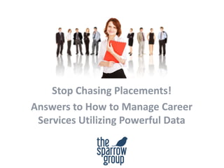 Stop Chasing Placements!
Answers to How to Manage Career
Services Utilizing Powerful Data
 