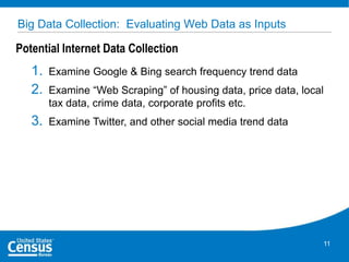 Big Data Collection: Evaluating Web Data as Inputs

Potential Internet Data Collection

1.
2.

Examine Google & Bing search frequency trend data

3.

Examine Twitter, and other social media trend data

Examine “Web Scraping” of housing data, price data, local
tax data, crime data, corporate profits etc.

11

 