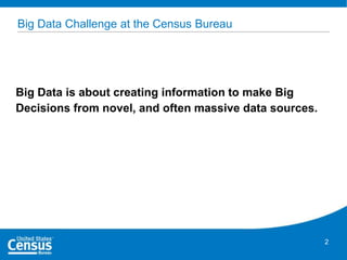 Big Data Challenge at the Census Bureau

Big Data is about creating information to make Big
Decisions from novel, and often massive data sources.

2

 