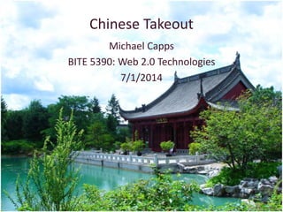 Chinese Takeout
Michael Capps
BITE 5390: Web 2.0 Technologies
7/1/2014
 