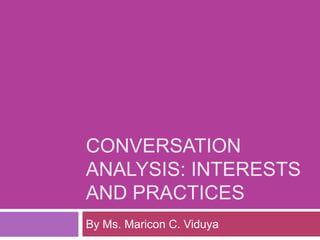CONVERSATION ANALYSIS: interests and practices By Ms. Maricon C. Viduya 
