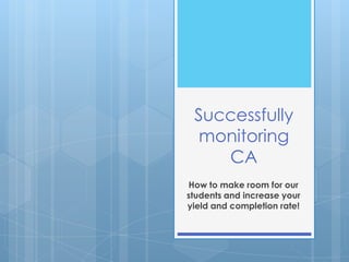 Successfully
  monitoring
    CA
How to make room for our
students and increase your
yield and completion rate!
 