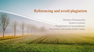 Referencing and avoid plagiarism
Hiranya Dissanayake
Senior Lecturer
Department of Accountancy,
Wayamba University of Sri Lankaa
 