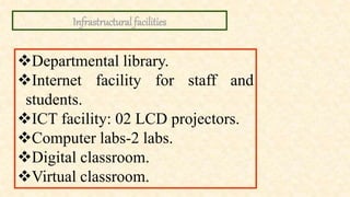 Infrastructural facilities
Departmental library.
Internet facility for staff and
students.
ICT facility: 02 LCD projectors.
Computer labs-2 labs.
Digital classroom.
Virtual classroom.
 