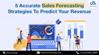 5 Accurate Sales Forecasting
Strategies To Predict Your Revenue
cloud.analogy info@cloudanalogy.com +1(415)830-3899
 