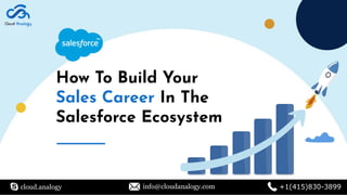 How To Build Your
Sales Career In The
Salesforce Ecosystem
cloud.analogy info@cloudanalogy.com +1(415)830-3899
 