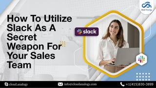How To Utilize
Slack As A
Secret
Weapon For
Your Sales
Team
cloud.analogy info@cloudanalogy.com +1(415)830-3899
 