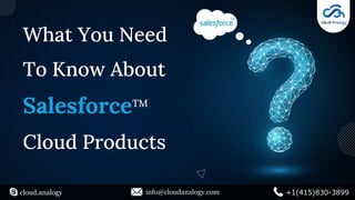 What You Need
To Know About
Salesforce
Cloud Products
cloud.analogy info@cloudanalogy.com +1(415)830-3899
TM
 