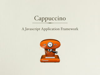 Cappuccino
A Javascript Application Framework
 