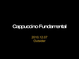Cappuccino Fundamental 2010.12.07 Outsider 