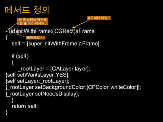 메서드 정의 <ul><li>- (id)initWithFrame:(CGRect)aFrame </li></ul><ul><li>{ </li></ul><ul><li>     self = [super initWithFrame:a...