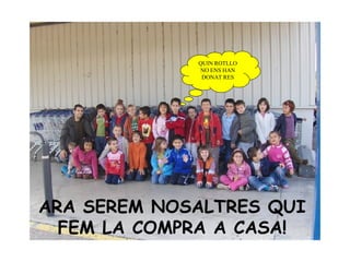 ARA SEREM NOSALTRES QUI FEM LA COMPRA A CASA! QUIN ROTLLO NO ENS HAN DONAT RES 