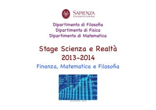 Dipartimento di Filosoﬁa
Dipartimento di Fisica
Dipartimento di Matematica

Stage Scienza e Realtà
2013-2014
Finanza, Matematica e Filosoﬁa

 