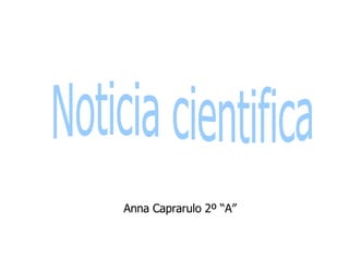 Noticia cientifica Anna Caprarulo 2º “A” 