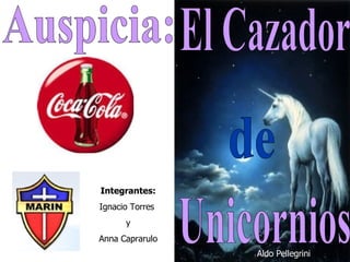 El Cazador de Unicornios Auspicia: Integrantes: Ignacio Torres  y Anna Caprarulo Aldo Pellegrini 