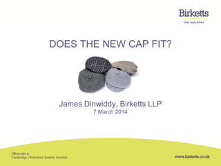 DOES THE NEW CAP FIT?
James Dinwiddy, Birketts LLP
7 March 2014
 