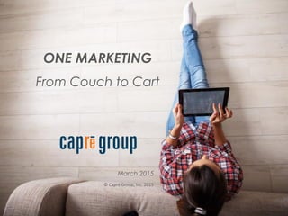 ONE MARKETING
From Couch to Cart
March 2015
© Caprē Group, Inc. 2015
 