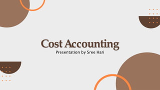 CostAccounting
Presentation by Sree Hari
 