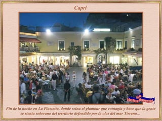 Capri Fin de la noche en   La Piazzetta,   donde reina el glamour que contagia y hace que la gente se sienta soberano del territorio defendido por la olas del mar Tirreno...   www. laboutiquedelpowerpoint. com 