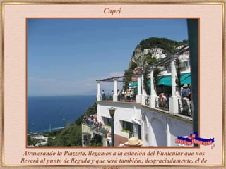 Capri Atravesando la Piazzeta, llegamos a la estación del Funicular que nos llevará al punto de llegada y que será tambiém, desgraciadamente, el de partida...  www. laboutiquedelpowerpoint. com 