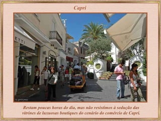 Capri Restam poucas horas do dia, mas não resistimos à sedução das vitrines de luxuosas  boutiques do cenário do comércio de Capri. 