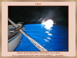 Capri Diante desta indescritível maravilha, ou se chora, ou se cantarola baixinho uma canção italiana... chorando...  
