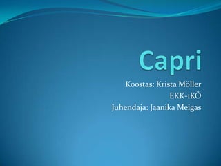 Capri Koostas: Krista Möller EKK-1KÕ Juhendaja: Jaanika Meigas 