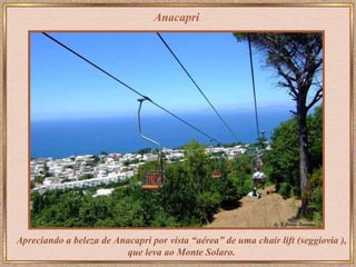 Anacapri Apreciando a beleza de Anacapri por vista “aérea” de uma chair lift (seggiovia ), que leva ao Monte Solaro. 