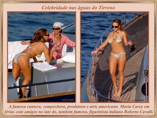 A famosa cantora, compositora, produtora e atriz americana  Maria Carey em férias com amigos no iate do, também famoso, figurinista italiano Roberto Cavalli.   Celebridade nas águas do Tirreno 