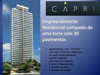    apartamentos com 271,61m²
   com lazer no térreo e mezanino ,
   em estilo Contemporâneo,
   com 30 unidades
   com Sala com varanda,
   4 suítes e dependência ,
   1 elevador social e
   1 elevador de serviço
 