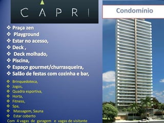  Brinquedoteca,
 Jogos,
 Quadra esportiva,
 Horta,
 Fitness,
 Spa,
 Massagem, Sauna
 Estar coberto
Com 4 vagas de garagem e vagas de visitante
 