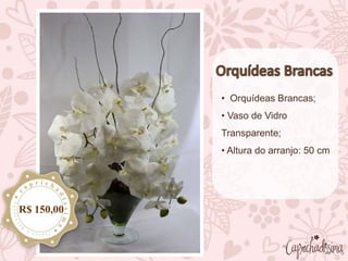 • Orquídeas Brancas;
• Vaso de Vidro
Transparente;
• Altura do arranjo: 50 cm
R$ 150,00
 