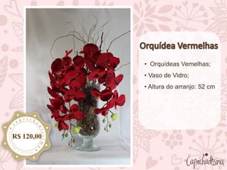 • Orquídeas Vemelhas;
• Vaso de Vidro;
• Altura do arranjo: 52 cm
R$ 120,00
 