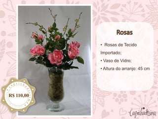 • Rosas de Tecido
Importado;
• Vaso de Vidro;
• Altura do arranjo: 45 cm
R$ 110,00
 
