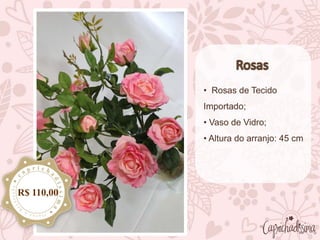 • Rosas de Tecido
Importado;
• Vaso de Vidro;
• Altura do arranjo: 45 cm
R$ 110,00
 