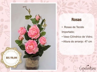 • Rosas de Tecido
Importado;
• Vaso Cilíndrico de Vidro;
• Altura do arranjo: 47 cm
R$ 50,00
 