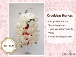 • Orquídeas Brancas
Tecido Importado;
• Vaso Vermelho Tulipa de
Vidro;
• Altura do arranjo: 52 cm
R$ 120,00
 
