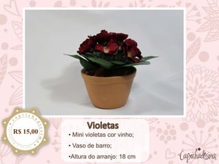 • Mini violetas cor vinho;
• Vaso de barro;
•Altura do arranjo: 18 cm
R$ 15,00
 