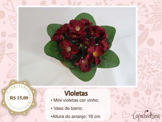 • Mini violetas cor vinho;
• Vaso de barro;
•Altura do arranjo: 18 cm
R$ 15,00
 