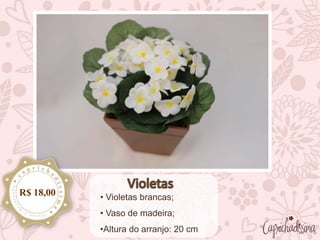 • Violetas brancas;
• Vaso de madeira;
•Altura do arranjo: 20 cm
R$ 18,00
 